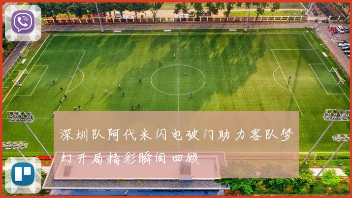 深圳队阿代米闪电破门助力客队梦幻开局精彩瞬间回顾